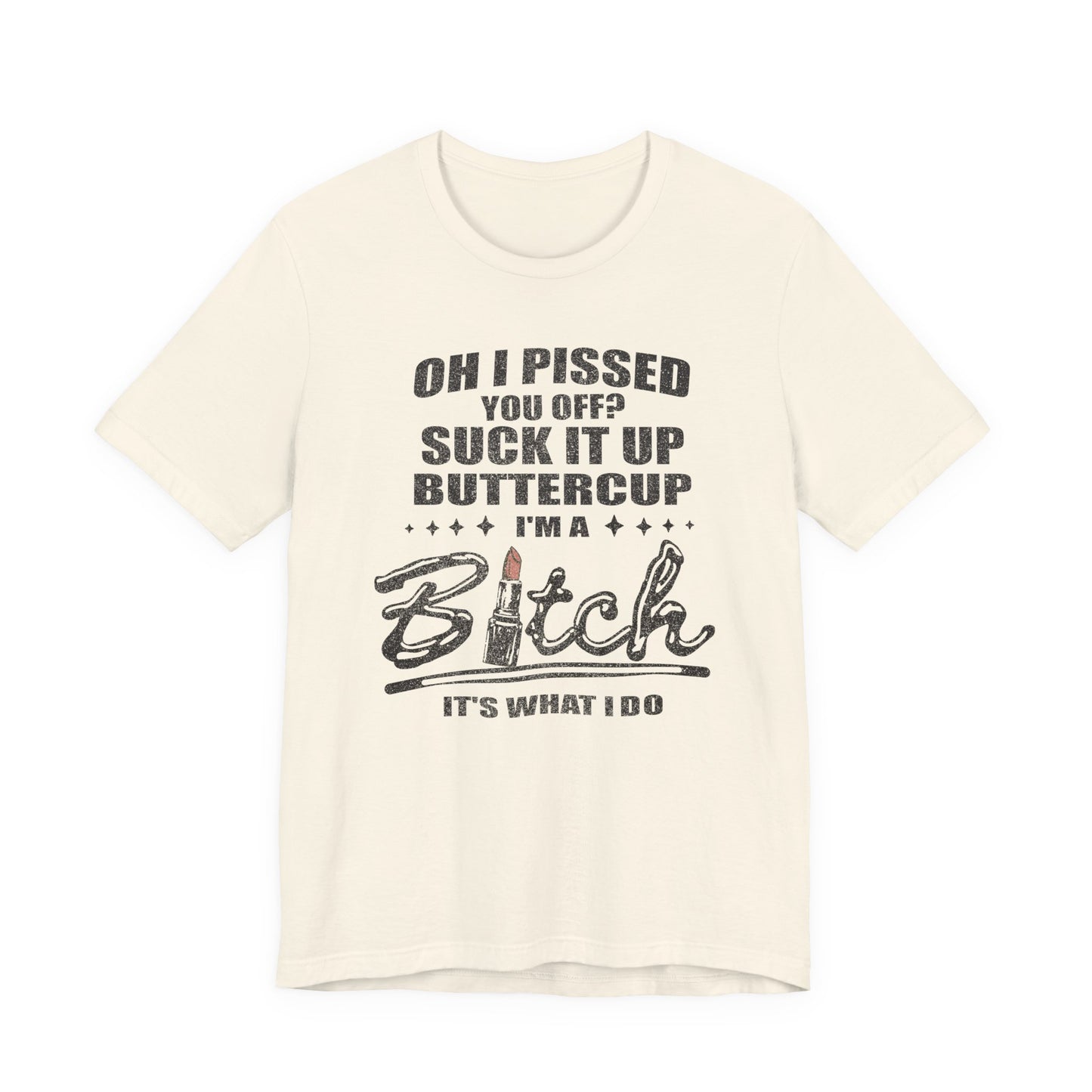 Oh I Pissed You Off Tee