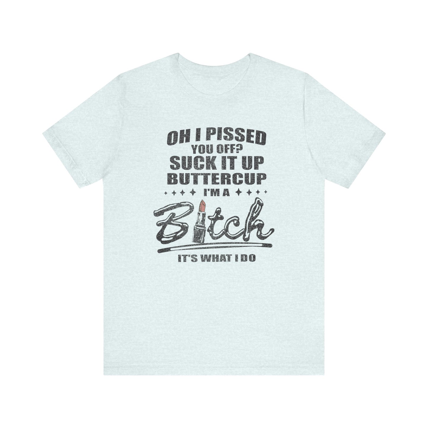 Oh I Pissed You Off Tee