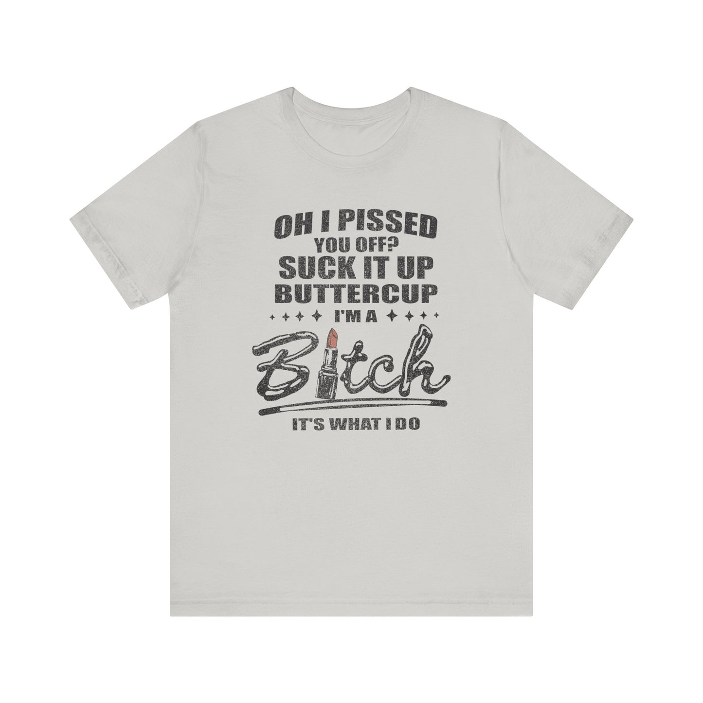 Oh I Pissed You Off Tee