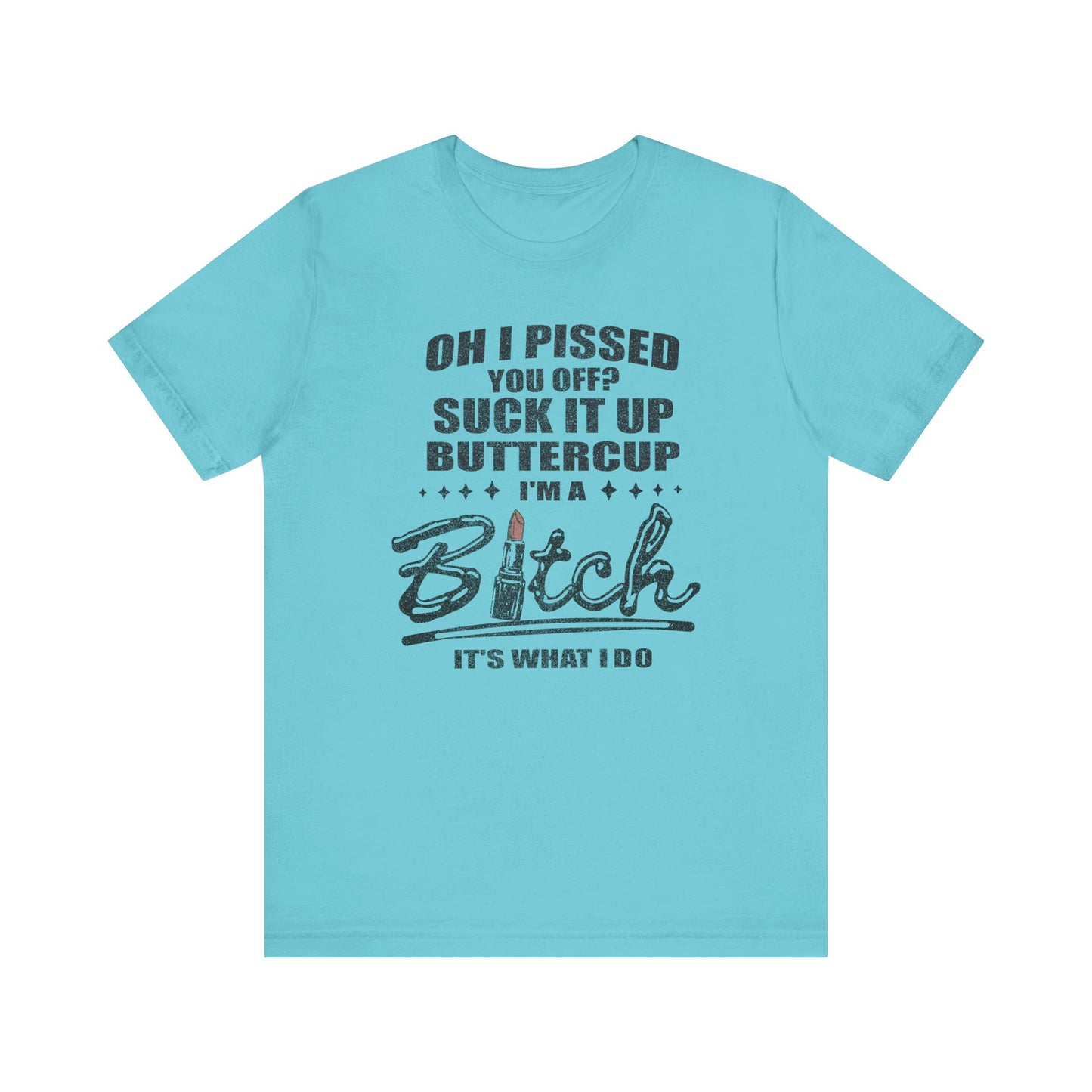 Oh I Pissed You Off Tee