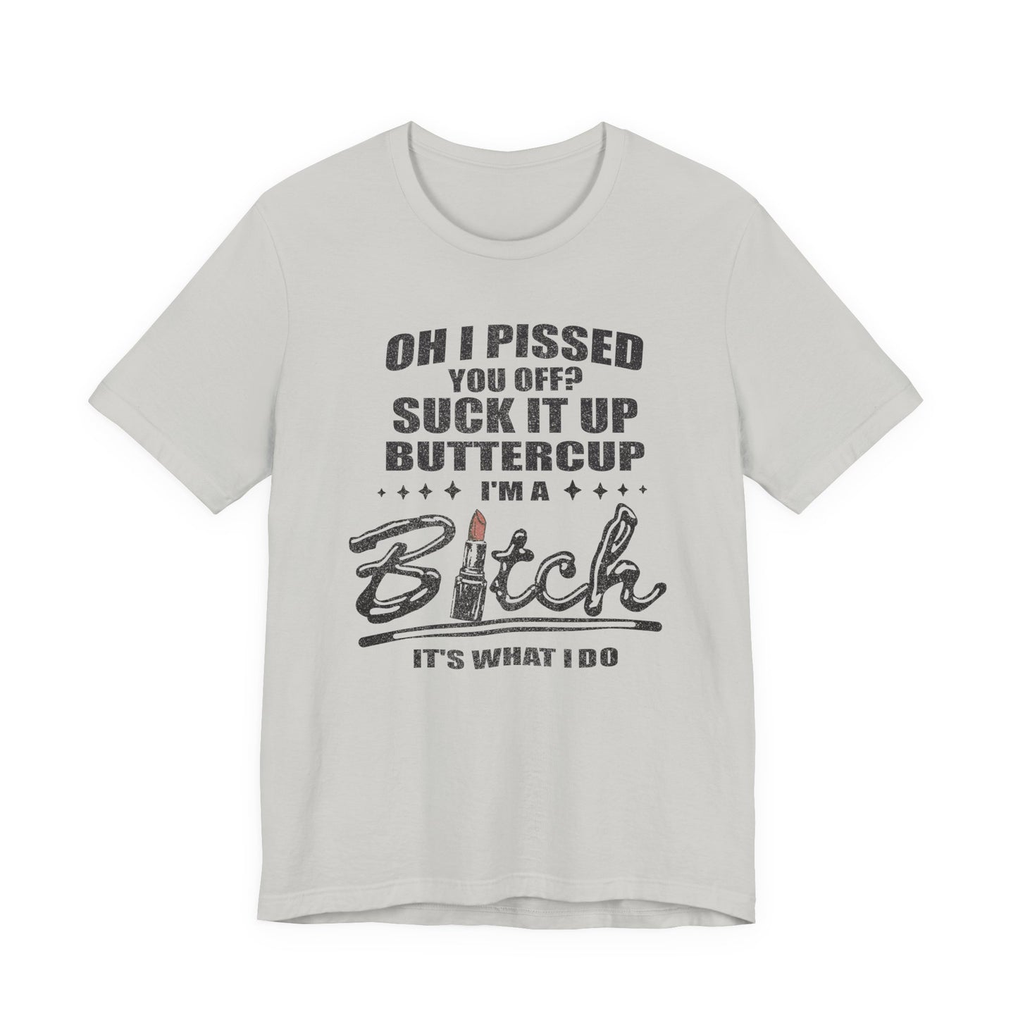 Oh I Pissed You Off Tee