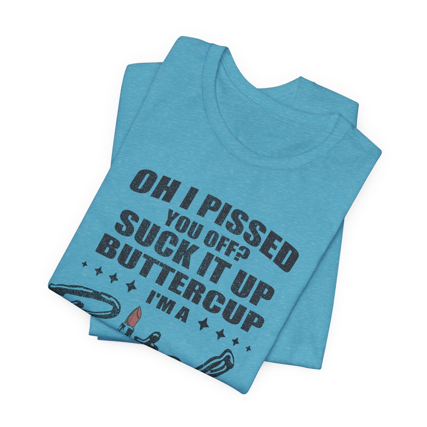 Oh I Pissed You Off Tee