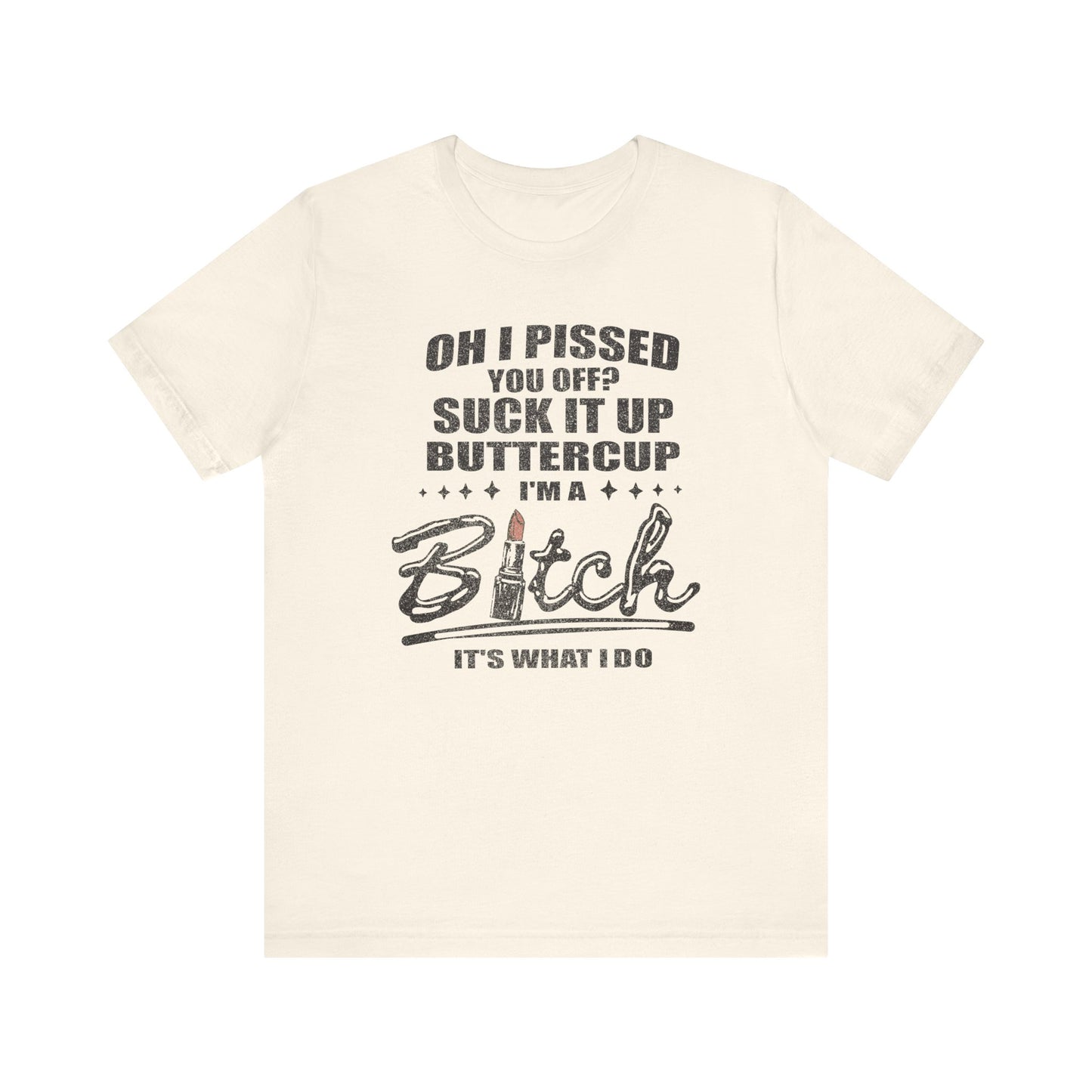 Oh I Pissed You Off Tee