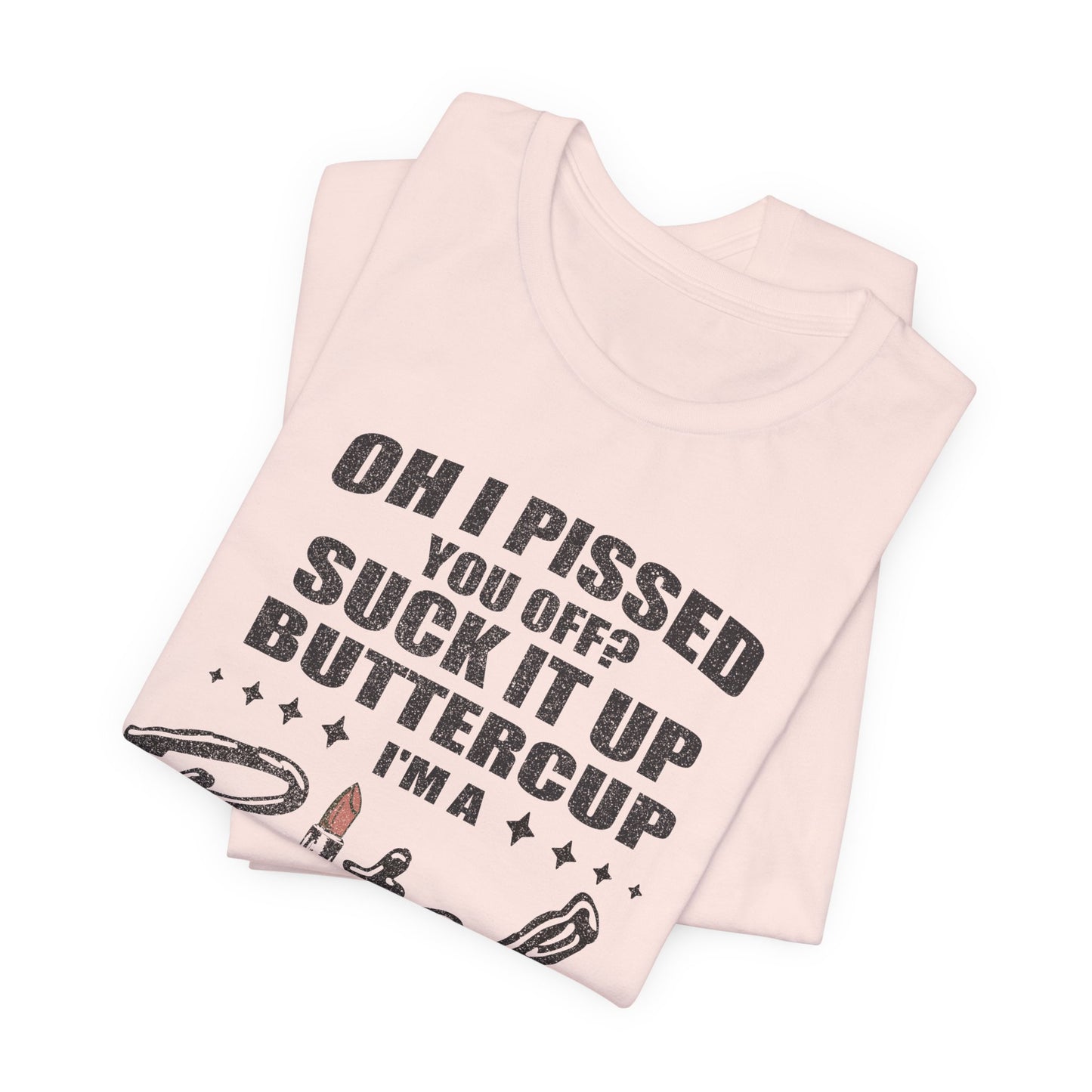 Oh I Pissed You Off Tee