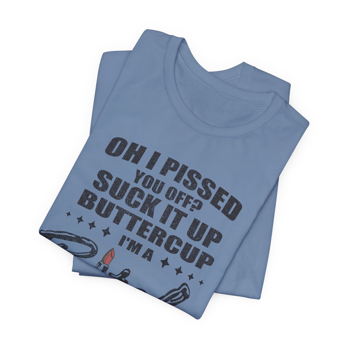 Oh I Pissed You Off Tee