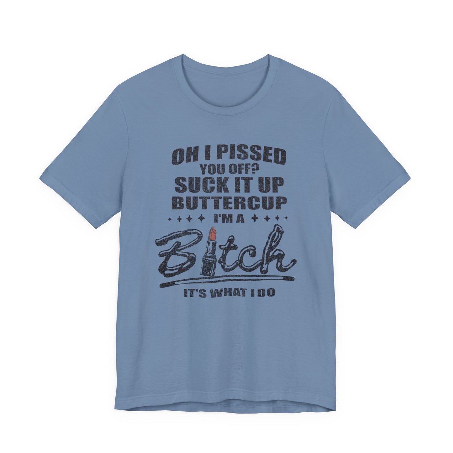 Oh I Pissed You Off Tee