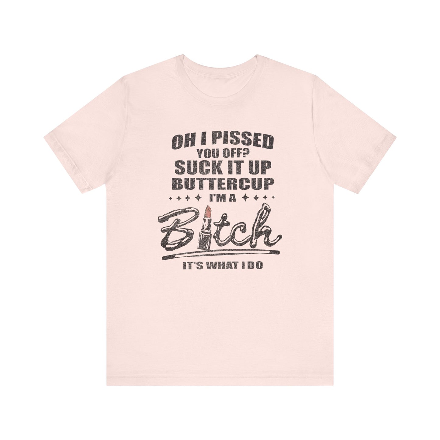 Oh I Pissed You Off Tee