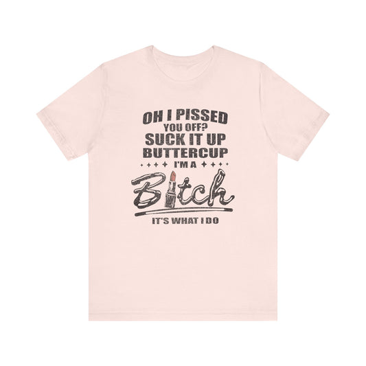 Oh I Pissed You Off Tee