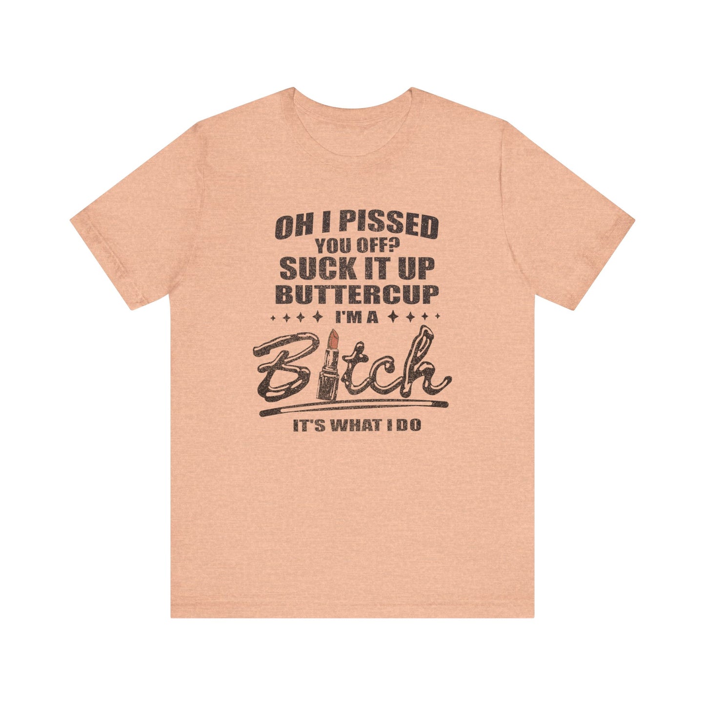 Oh I Pissed You Off Tee