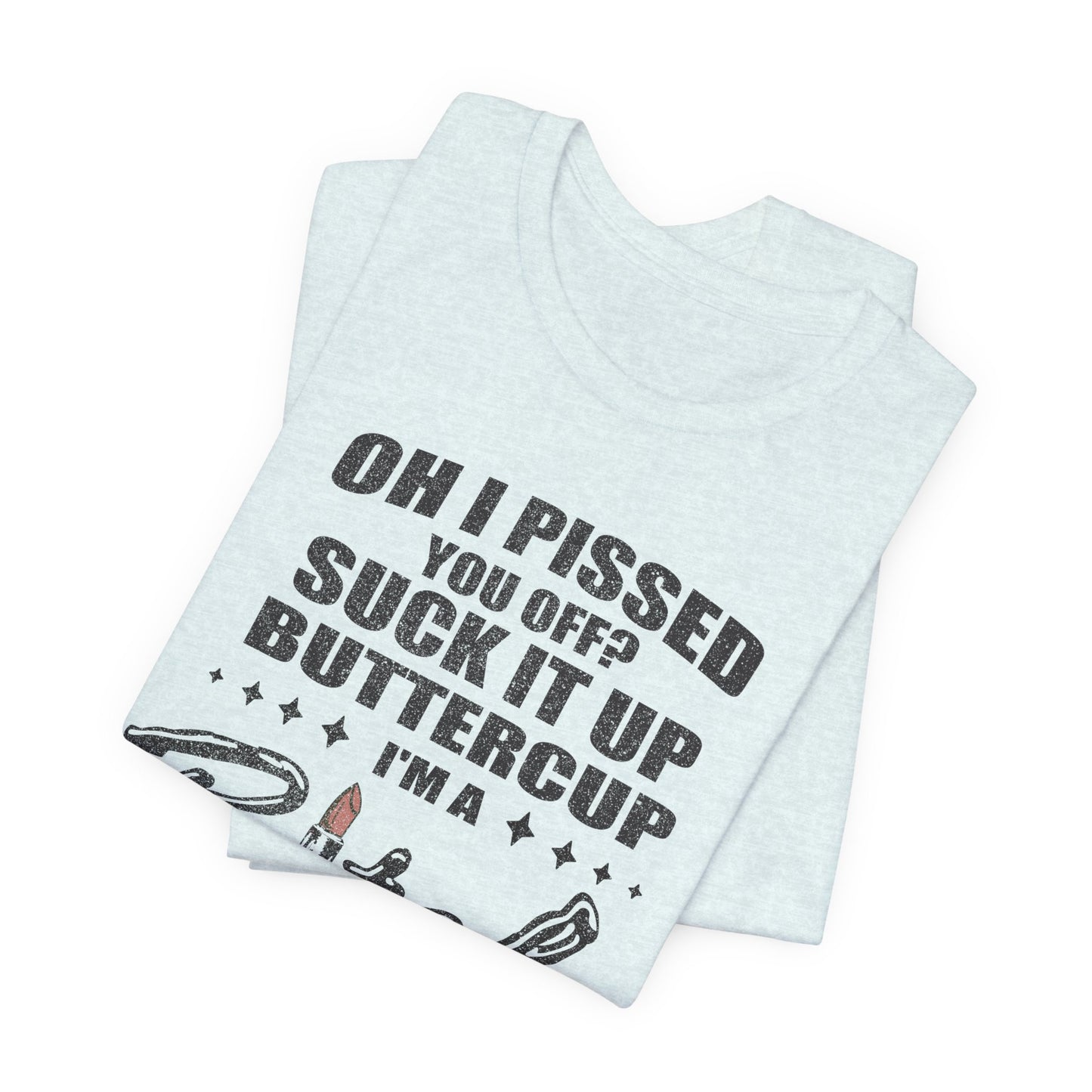 Oh I Pissed You Off Tee