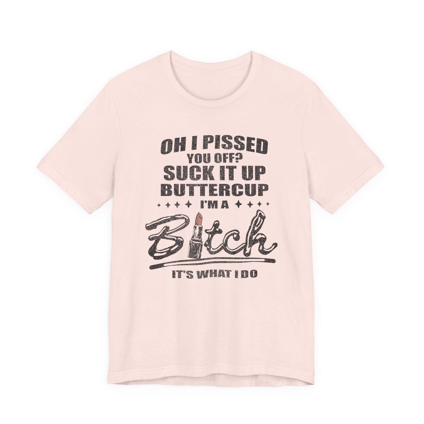 Oh I Pissed You Off Tee