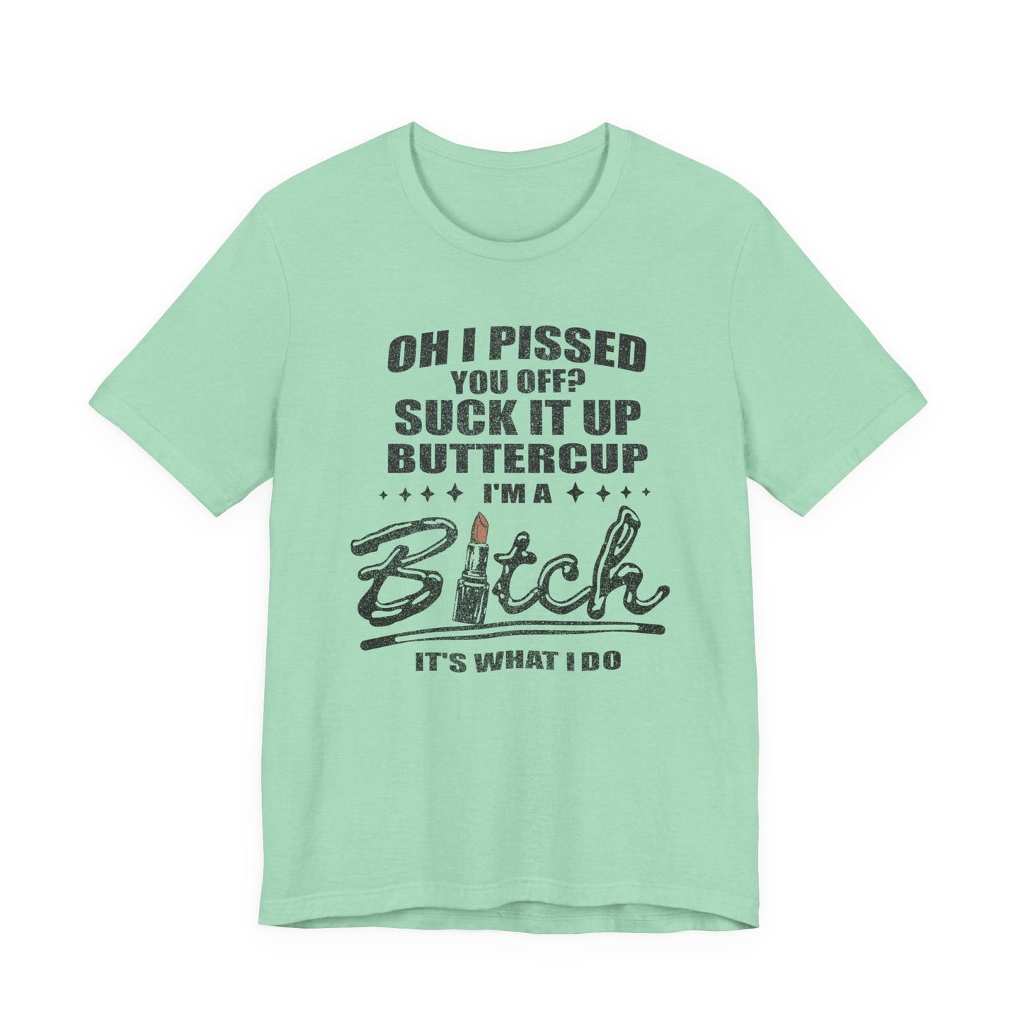 Oh I Pissed You Off Tee