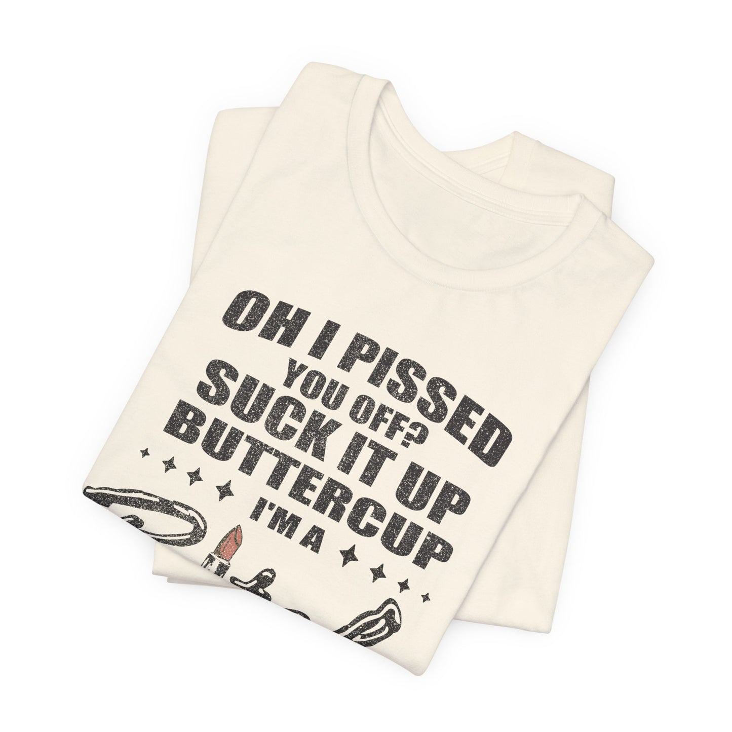 Oh I Pissed You Off Tee