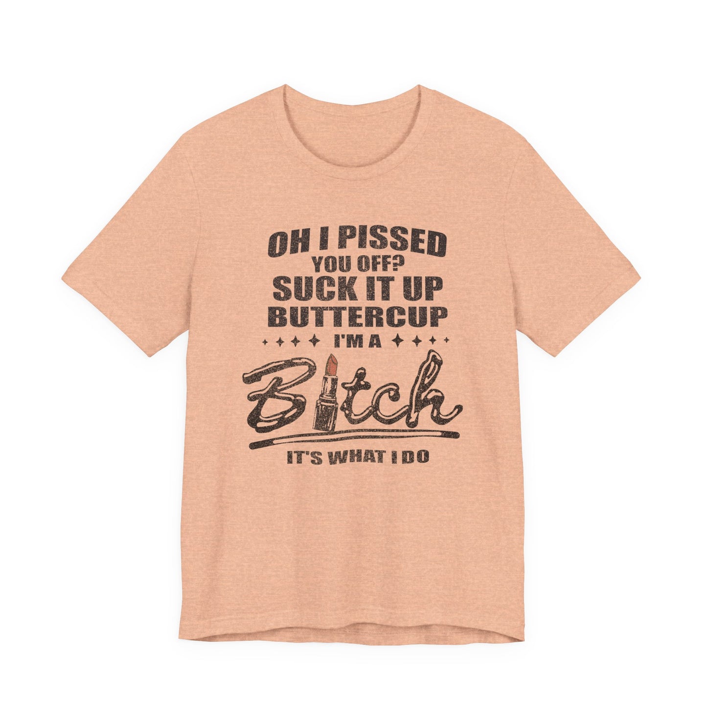 Oh I Pissed You Off Tee