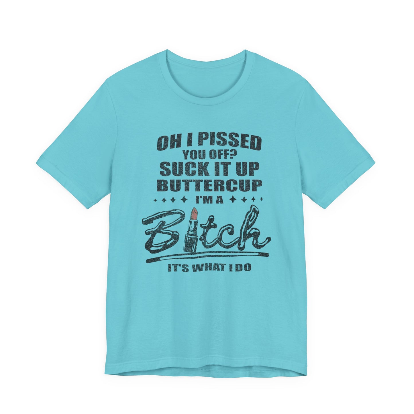 Oh I Pissed You Off Tee