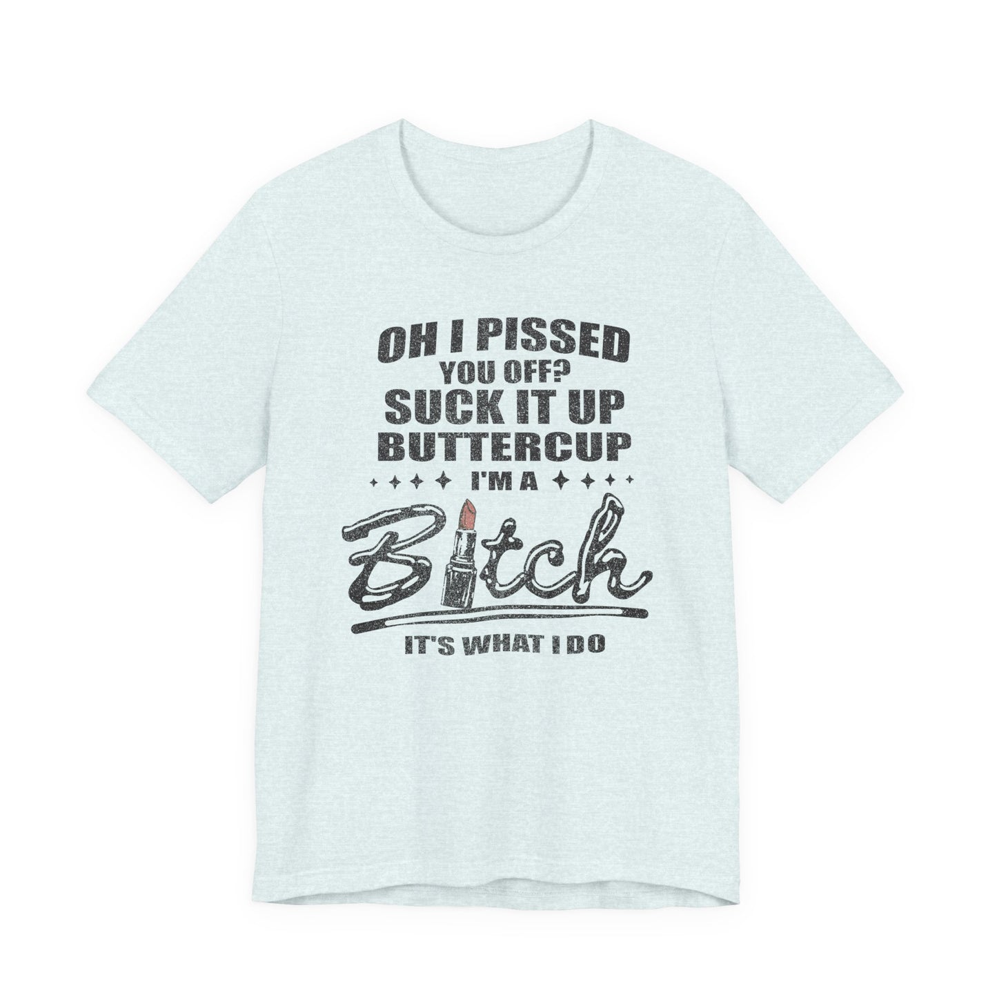 Oh I Pissed You Off Tee