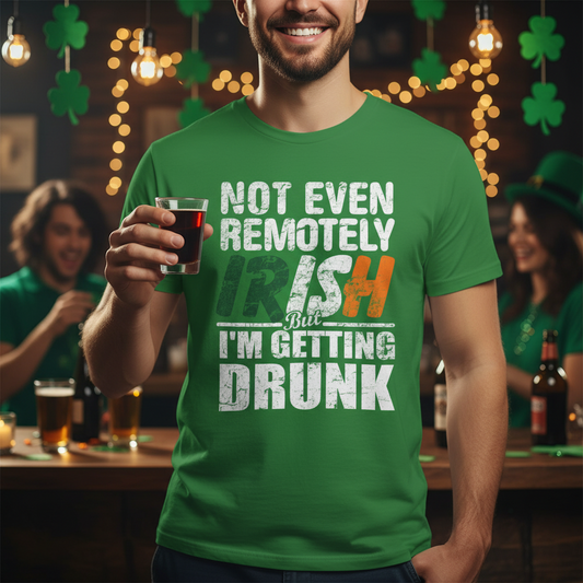 St. Patrick's Day Tee - "Not Even Remotely Irish But I'm Getting Drunk" Funny Green Shirt
